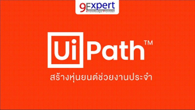 หลักสูตร UiPath สร้างหุ่นยนต์ช่วยงานประจำ โดย 9Expert Training